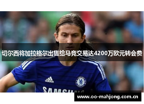 切尔西将加拉格尔出售给马竞交易达4200万欧元转会费